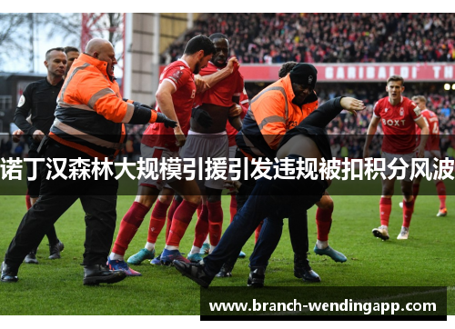 诺丁汉森林大规模引援引发违规被扣积分风波