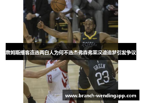 詹姆斯播客连选两白人为何不选杰弗森弗莱汉迪追梦引发争议