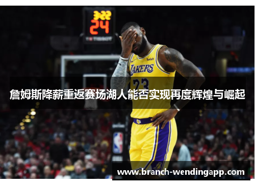 詹姆斯降薪重返赛场湖人能否实现再度辉煌与崛起