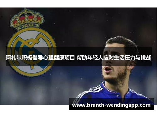 阿扎尔积极倡导心理健康项目 帮助年轻人应对生活压力与挑战