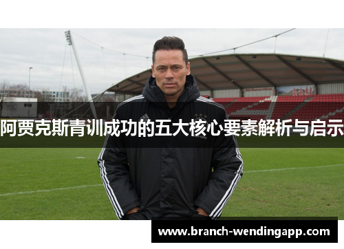 阿贾克斯青训成功的五大核心要素解析与启示