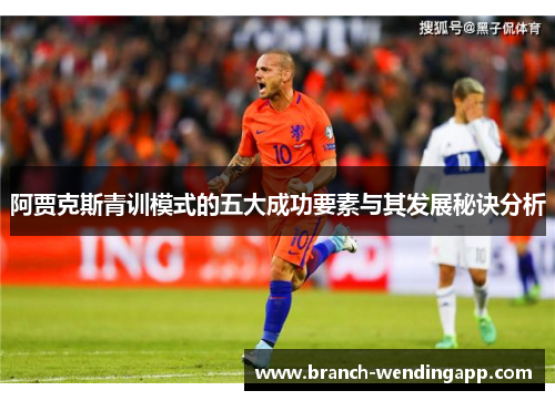 阿贾克斯青训模式的五大成功要素与其发展秘诀分析