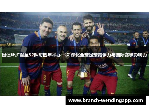 世俱杯扩军至32队每四年举办一次 深化全球足球竞争力与国际赛事影响力