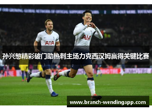 孙兴慜精彩破门助热刺主场力克西汉姆赢得关键比赛