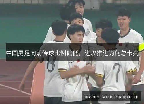 中国男足向前传球比例偏低，进攻推进为何总卡壳