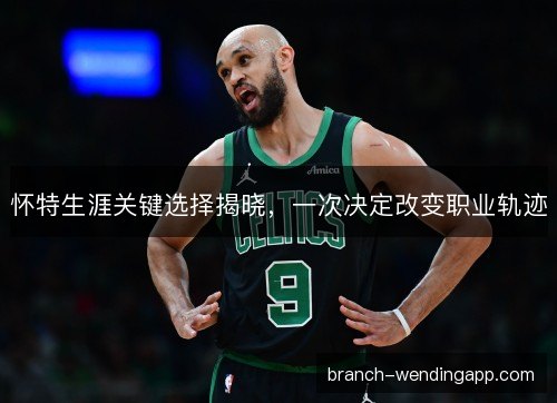 怀特生涯关键选择揭晓，一次决定改变职业轨迹