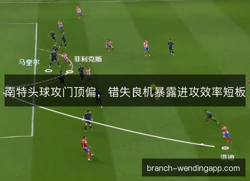南特头球攻门顶偏，错失良机暴露进攻效率短板